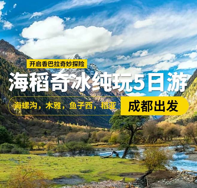 海稻奇冰純玩5日游,海螺溝，木雅，魚(yú)子西，稻亞