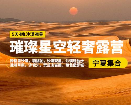 【璀璨星空輕奢露營】5天4晚，銀川集合，騰格里沙漠，騎駱駝，沙漠觀星，沙漠輕徒步，通湖草原，沙坡頭景區(qū)，賀蘭山巖畫，鎮(zhèn)北堡影城，懷遠(yuǎn)夜市