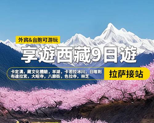 【享遊西藏】拉薩林芝羊湖日喀則9日遊，拉薩集合，卡定溝，藏文化體驗(yàn)，羊湖，卡若拉冰川，日喀則，布達(dá)拉宮，大昭寺，八廓街，色拉寺，林芝，色季拉山口，魯朗林海，比日神山，巴松措，措宗寺，結(jié)巴村，